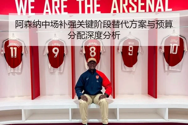 阿森纳中场补强关键阶段替代方案与预算分配深度分析