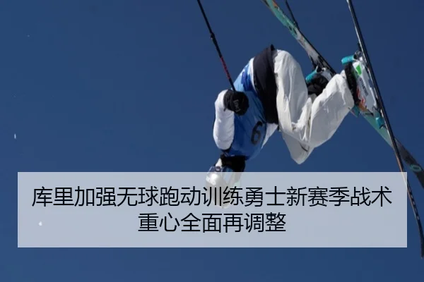 库里加强无球跑动训练勇士新赛季战术重心全面再调整